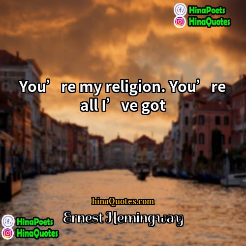 Ernest Hemingway Quotes | You’re my religion. You’re all I’ve got.
